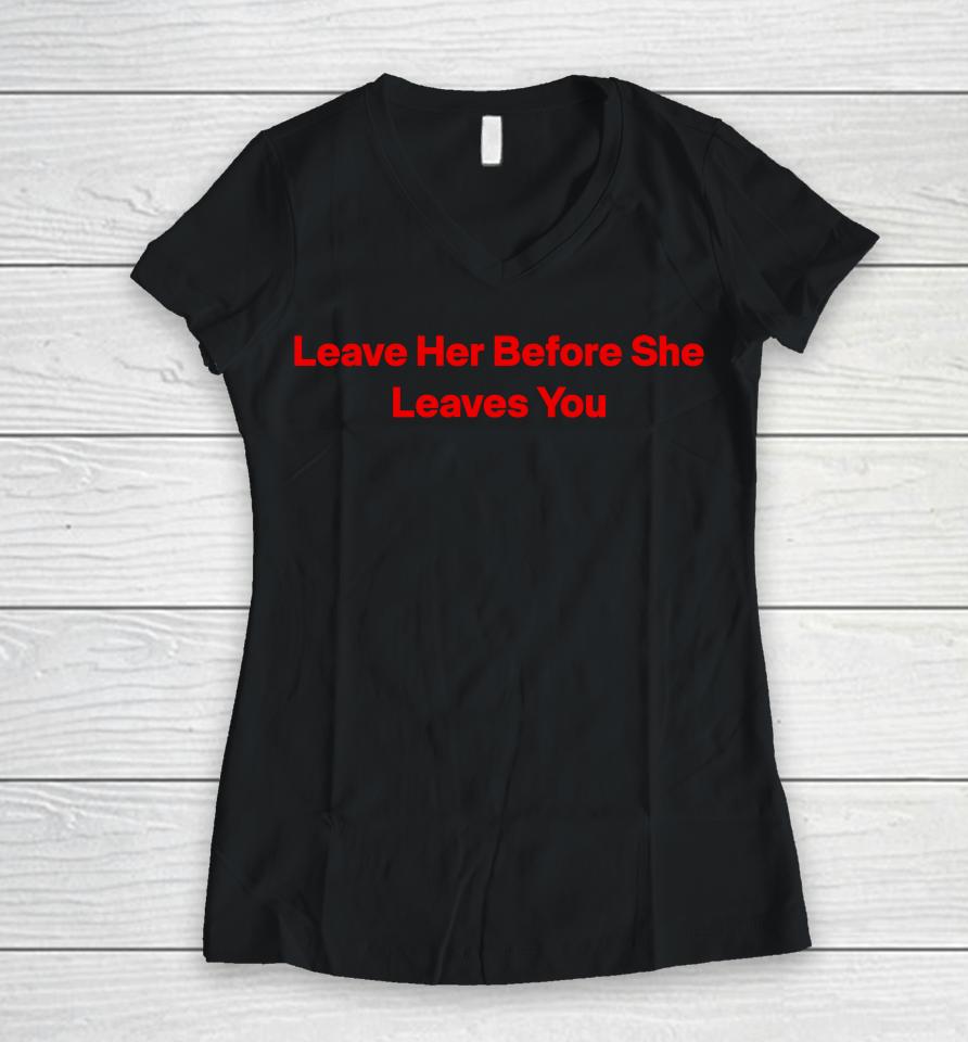 Leave Her Before She Leaves You Women V-Neck T-Shirt