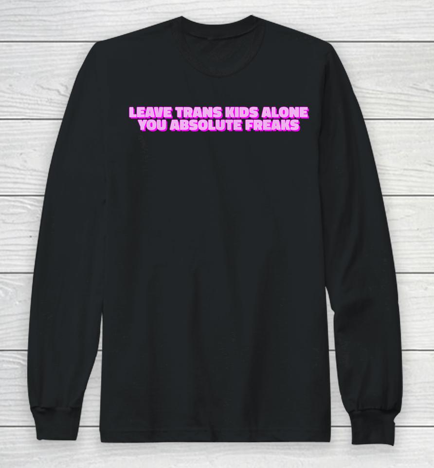 Leave Trans Kids Alone You Absolute Freaks Lgbtq Ally Humor Long Sleeve T-Shirt