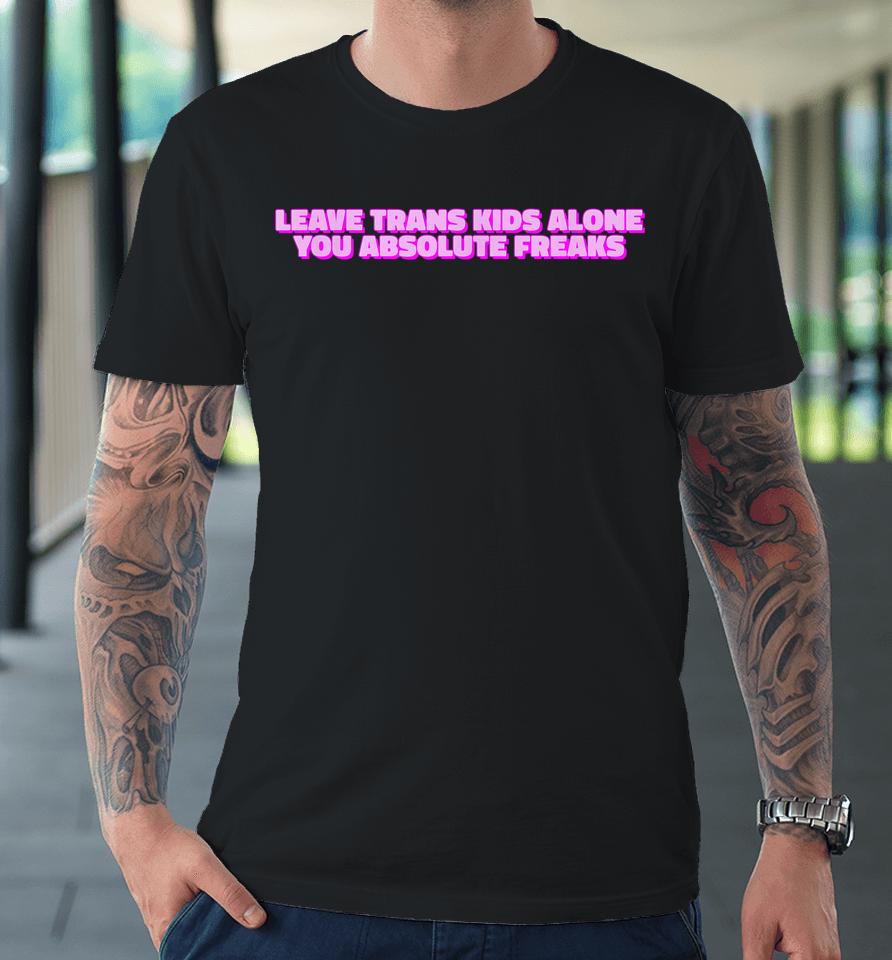 Leave Trans Kids Alone You Absolute Freaks Lgbtq Ally Humor Premium T-Shirt