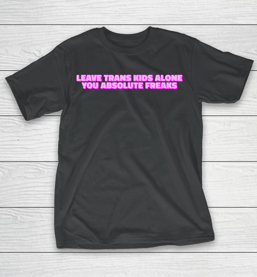 Leave Trans Kids Alone You Absolute Freaks Lgbtq Ally Humor T-Shirt