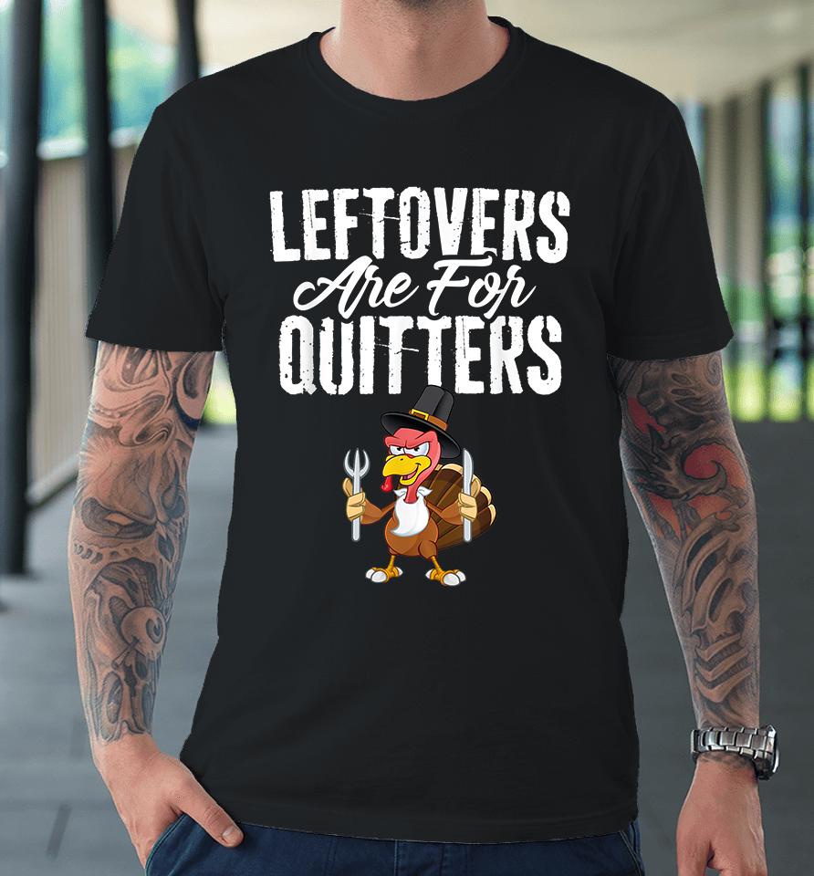 Leftovers Are For Quitters Thanksgiving Premium T-Shirt