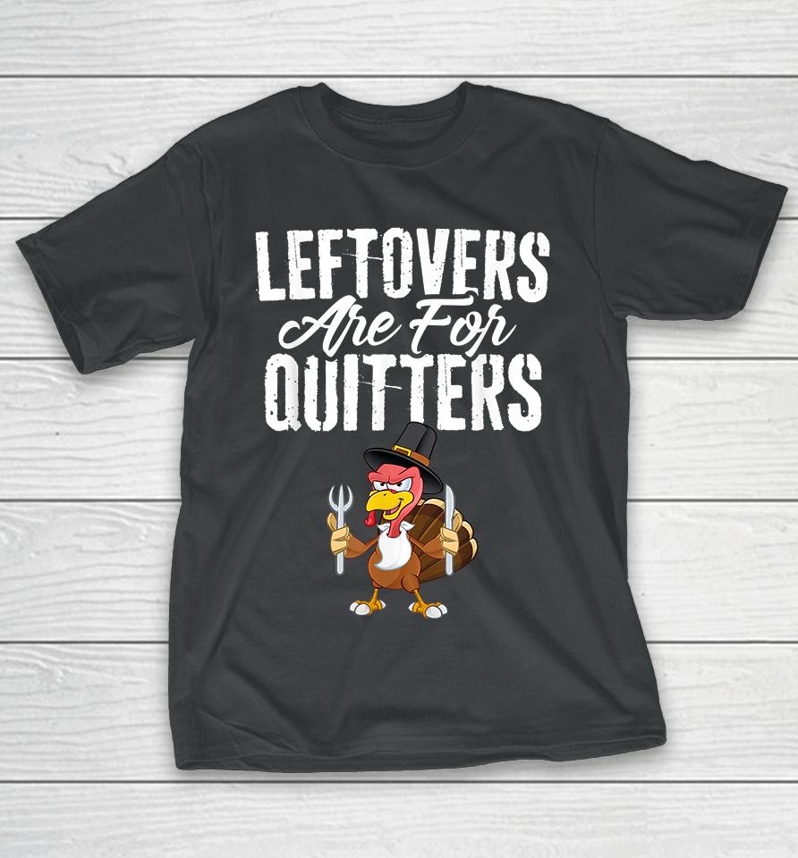 Leftovers Are For Quitters Thanksgiving T-Shirt