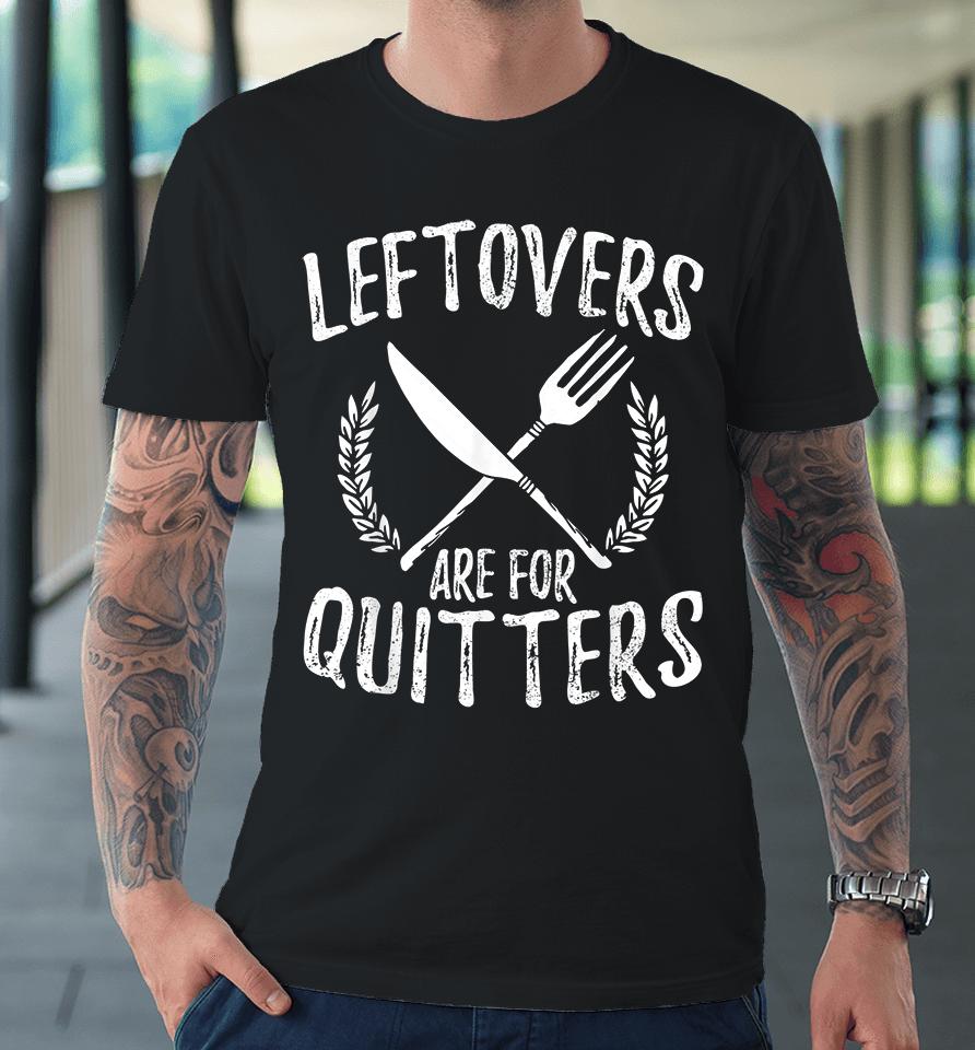Leftovers Are For Quitters Turkey Thanksgiving Day Funny Premium T-Shirt