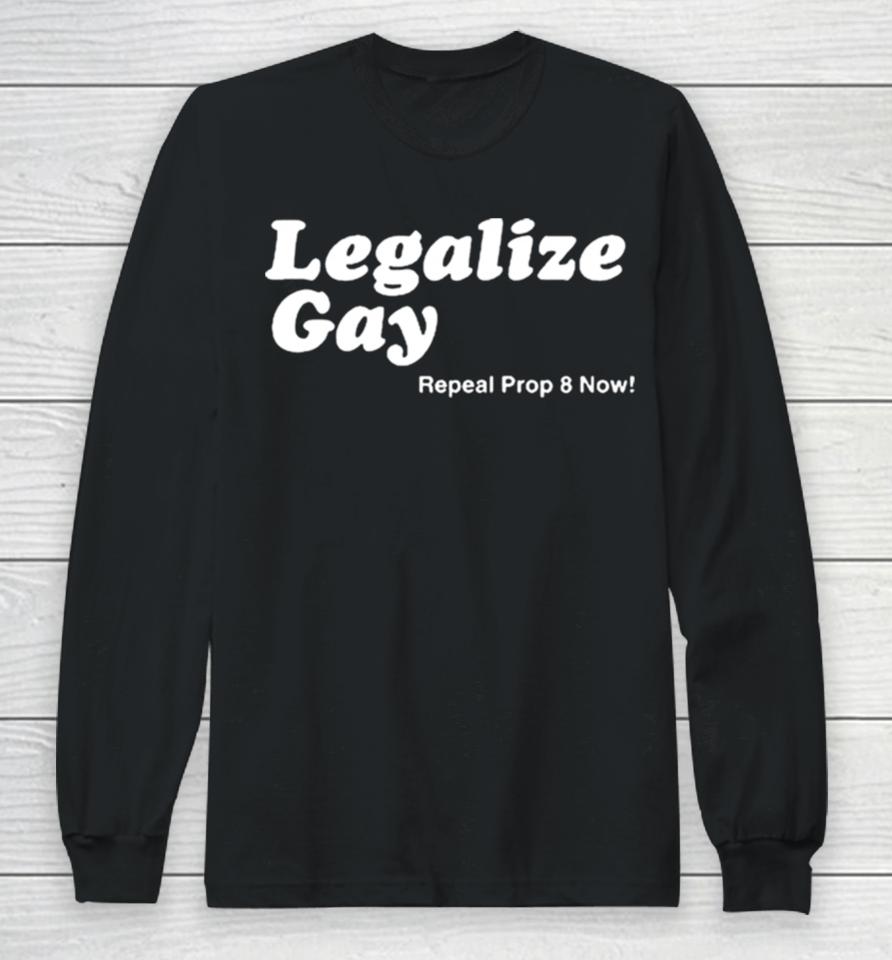 Legalize Gay Repeal Prop 8 Now Long Sleeve T-Shirt