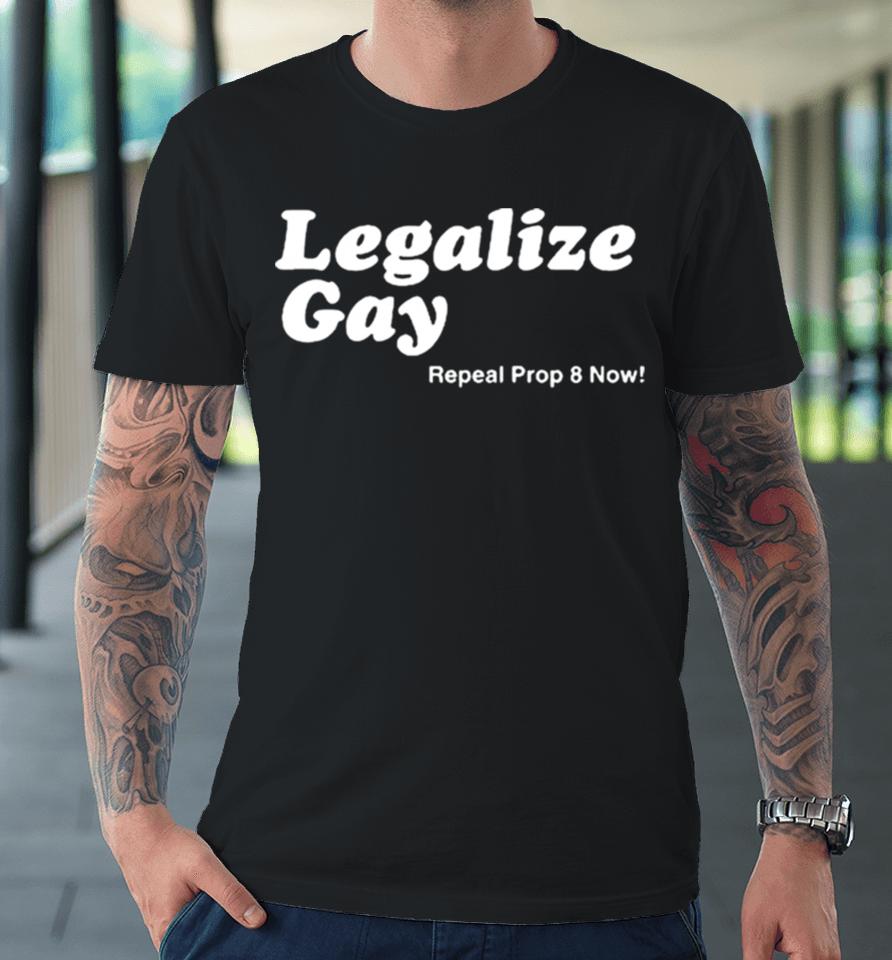 Legalize Gay Repeal Prop 8 Now Premium T-Shirt