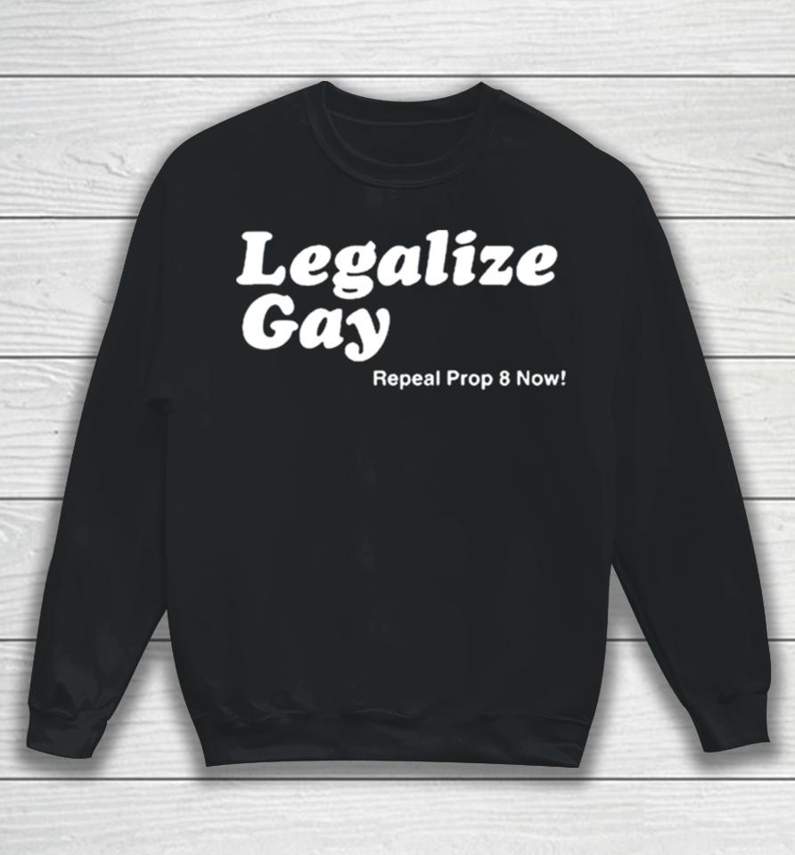 Legalize Gay Repeal Prop 8 Now Sweatshirt