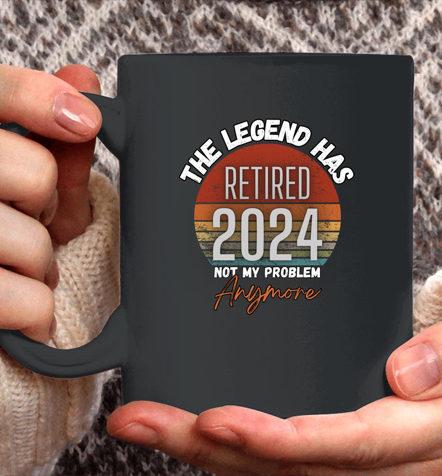 Legend Has Retired 2024 Not My Problem Anymore Retirement Coffee Mug