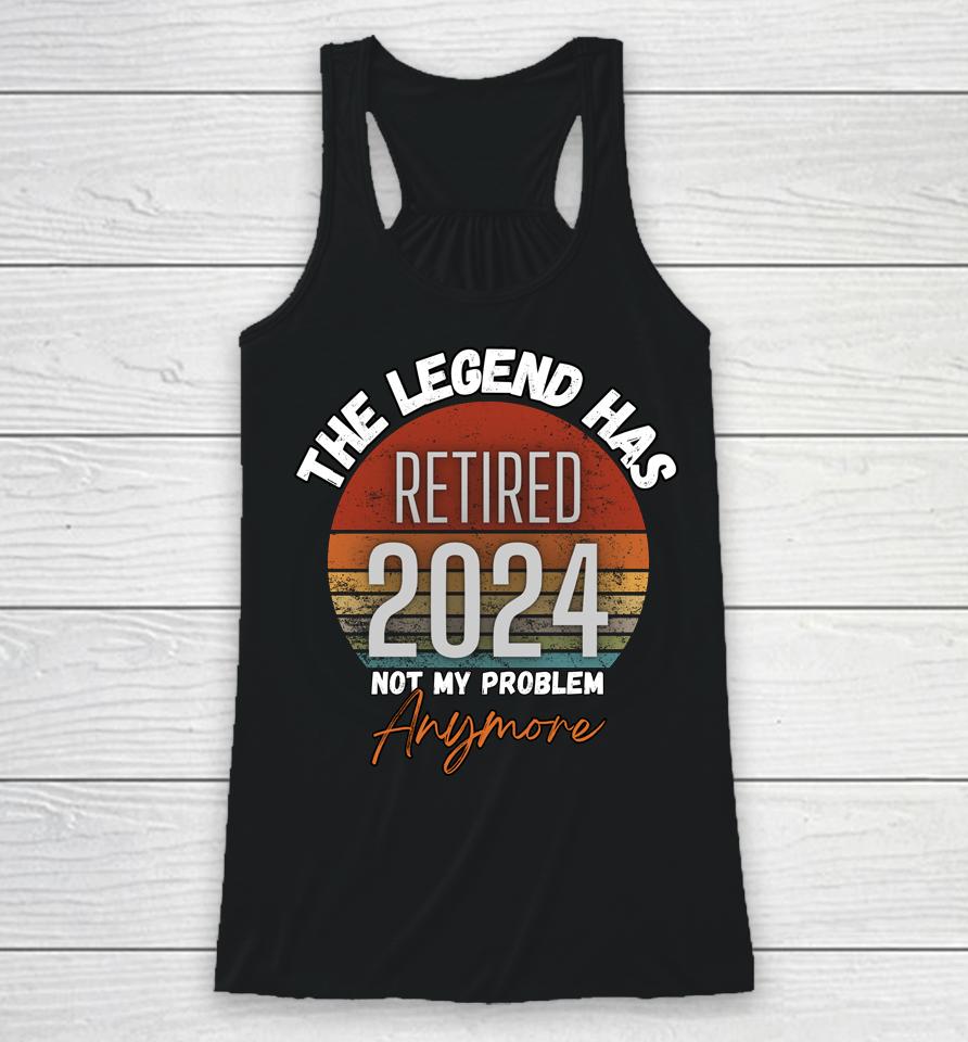 Legend Has Retired 2024 Not My Problem Anymore Retirement Racerback Tank