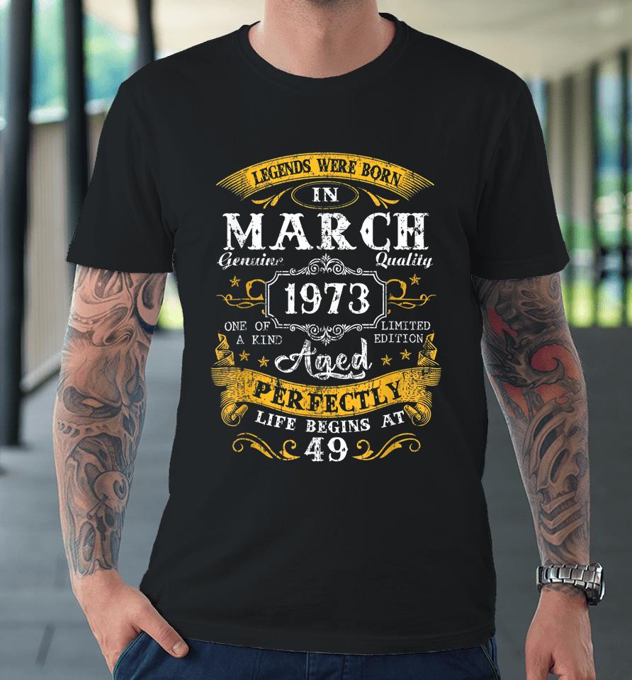 Legends Were Born In March 1973 49Th Birthday 49 Year Old Premium T-Shirt