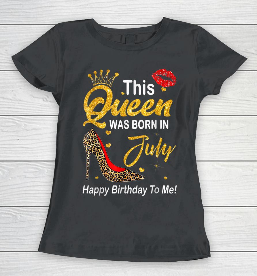 Leopard This Queen Was Born In July Happy Birthday To Me Women T-Shirt