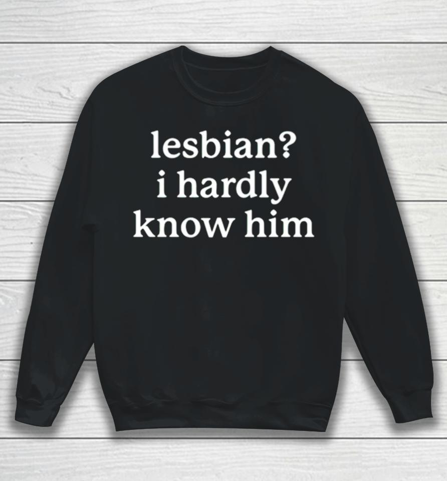Lesbian I Hardly Know Him Sweatshirt