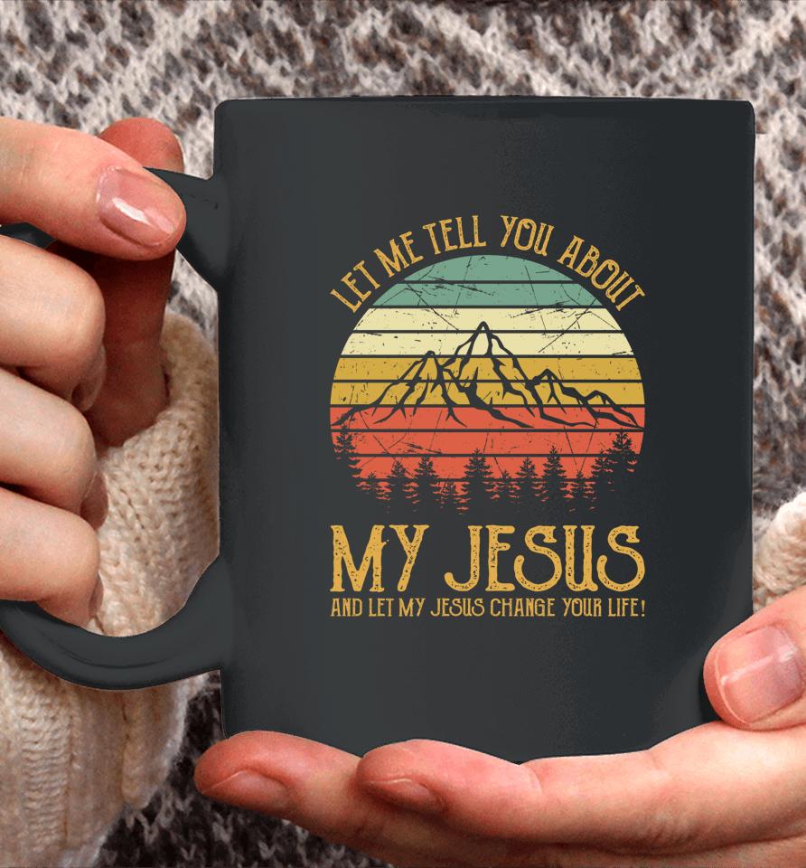 Let Me Tell You About My Jesus And Let My Jesus Change Your Life Coffee Mug