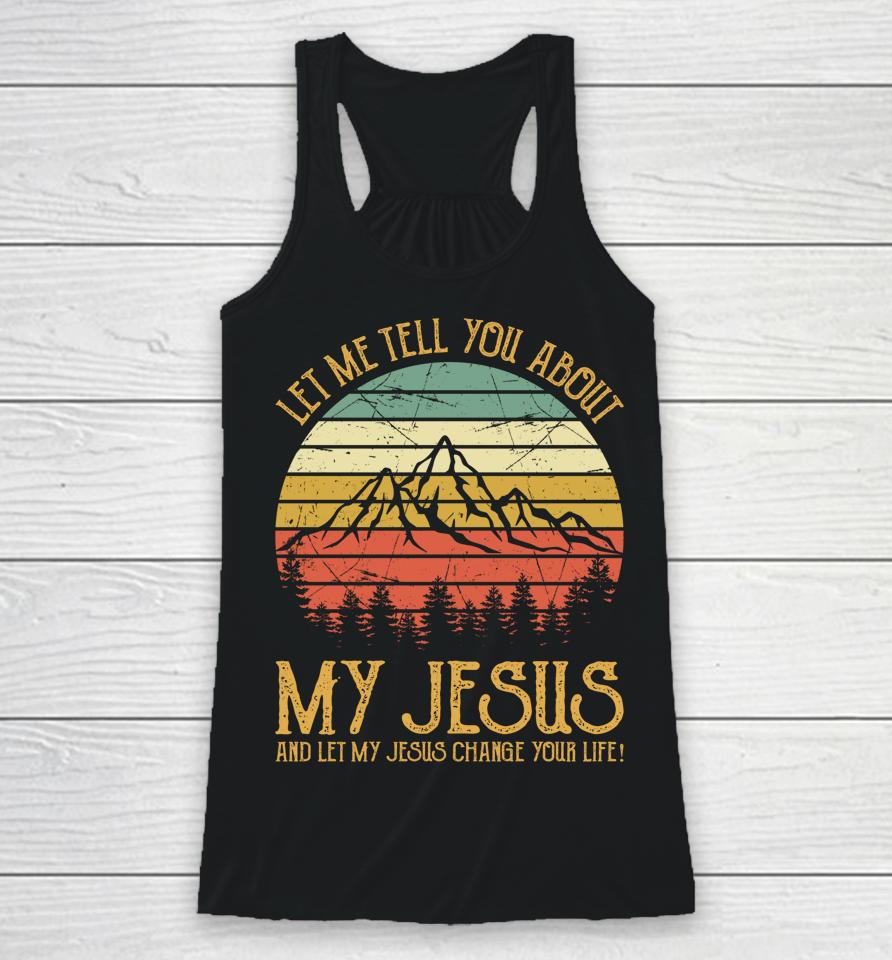 Let Me Tell You About My Jesus And Let My Jesus Change Your Life Racerback Tank