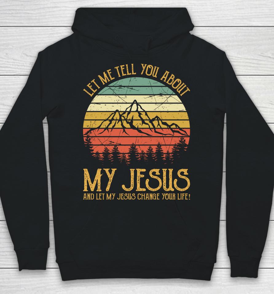 Let Me Tell You About My Jesus And Let My Jesus Change Your Life Hoodie