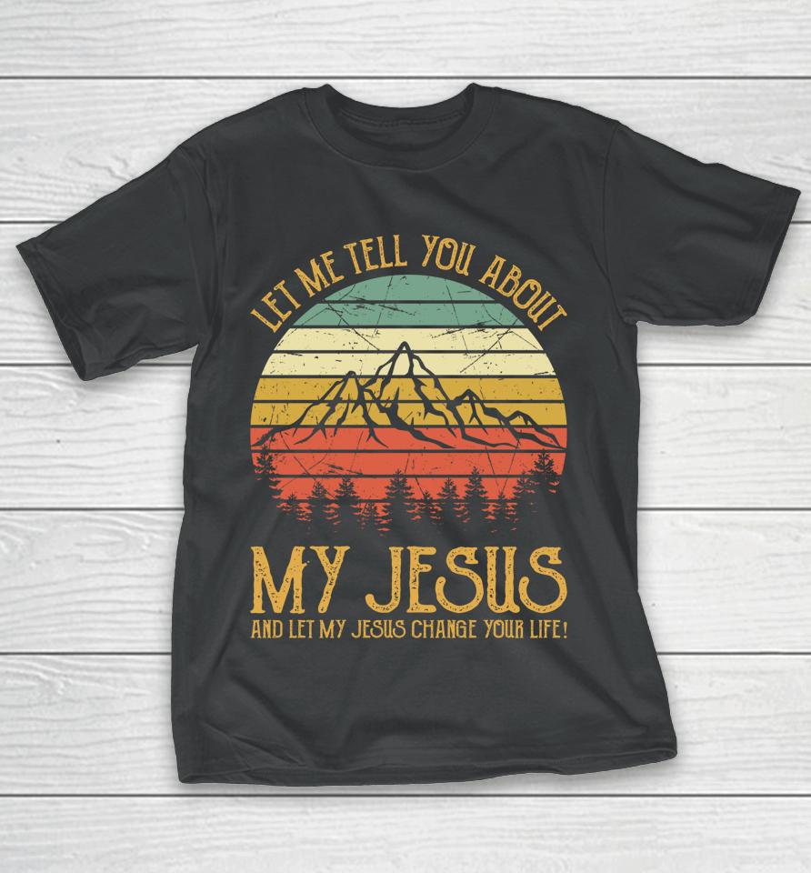 Let Me Tell You About My Jesus And Let My Jesus Change Your Life T-Shirt