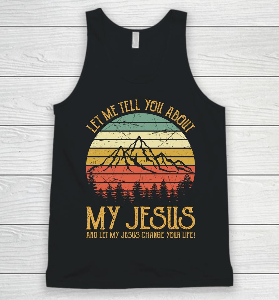 Let Me Tell You About My Jesus And Let My Jesus Change Your Life Unisex Tank Top