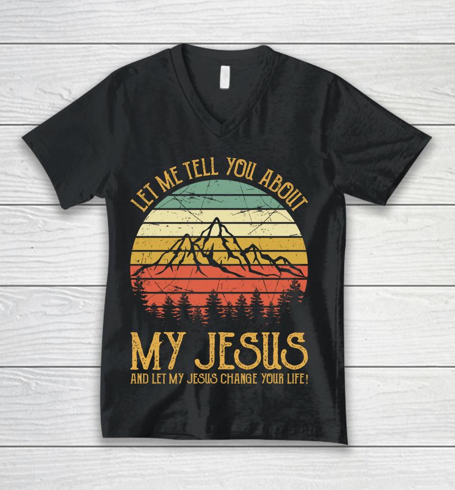 Let Me Tell You About My Jesus And Let My Jesus Change Your Life Unisex V-Neck T-Shirt