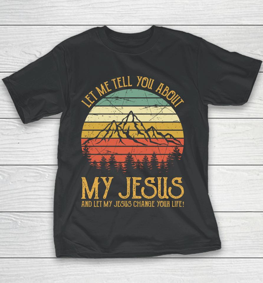Let Me Tell You About My Jesus And Let My Jesus Change Your Life Youth T-Shirt