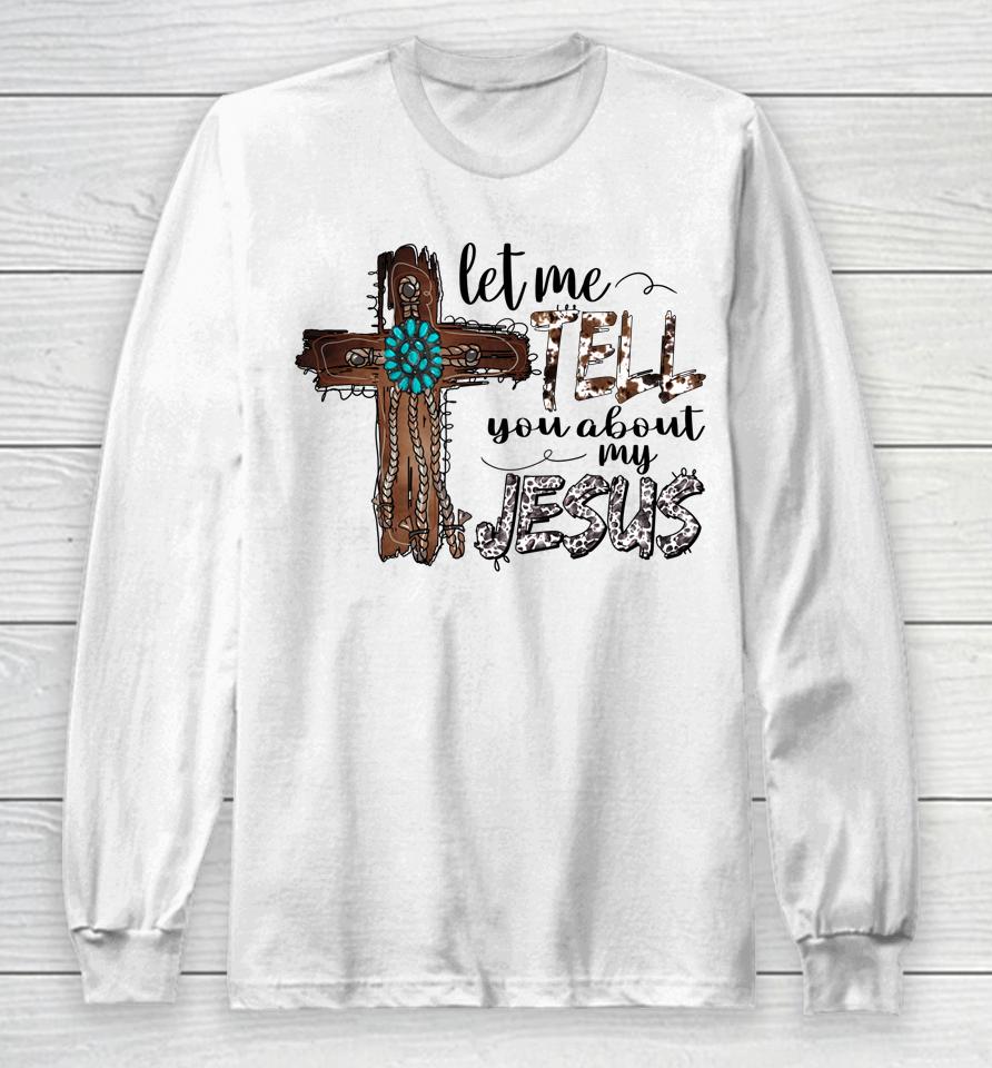 Let Me Tell You About My Jesus Christian Bible God Long Sleeve T-Shirt