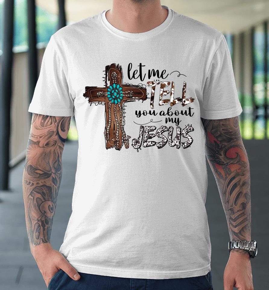 Let Me Tell You About My Jesus Christian Bible God Premium T-Shirt