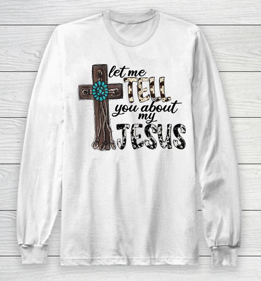 Let Me Tell You About My Jesus Christian Long Sleeve T-Shirt