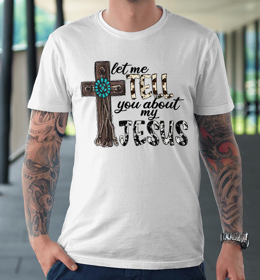 Let Me Tell You About My Jesus Christian Premium T-Shirt