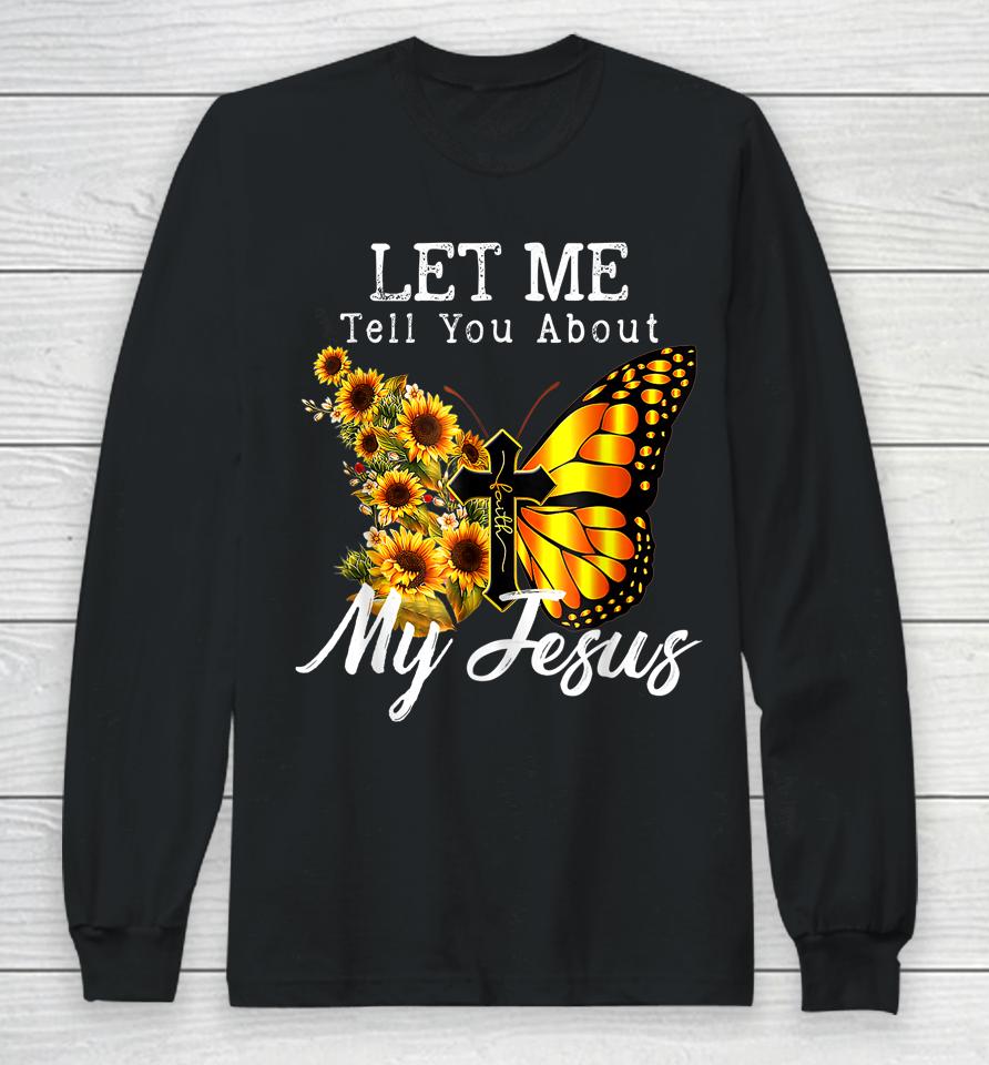 Let Me Tell You About My Jesus Cross Sunflower Long Sleeve T-Shirt