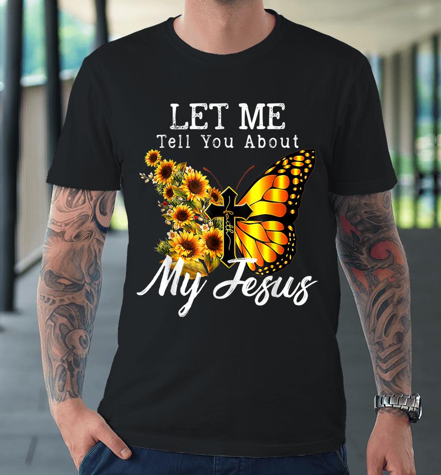 Let Me Tell You About My Jesus Cross Sunflower Premium T-Shirt