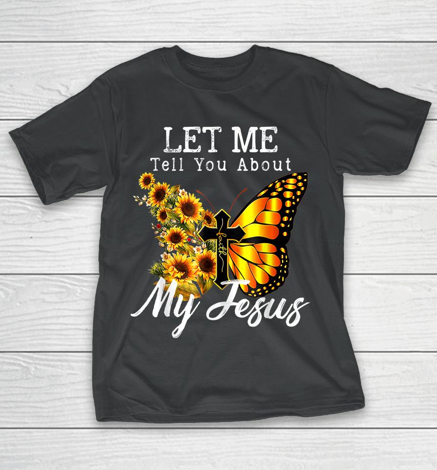 Let Me Tell You About My Jesus Cross Sunflower T-Shirt