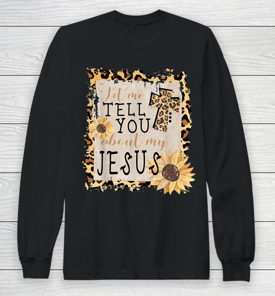 Let Me Tell You About My Jesus Leopard Sunflower Christian Long Sleeve T-Shirt