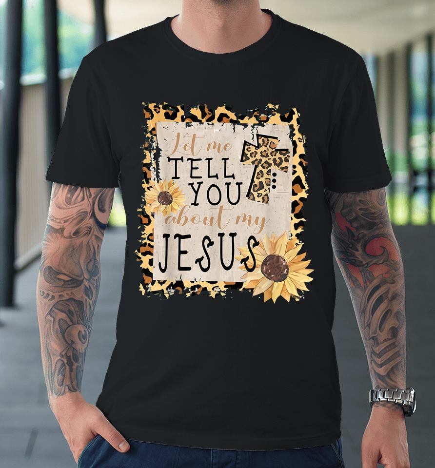 Let Me Tell You About My Jesus Leopard Sunflower Christian Premium T-Shirt