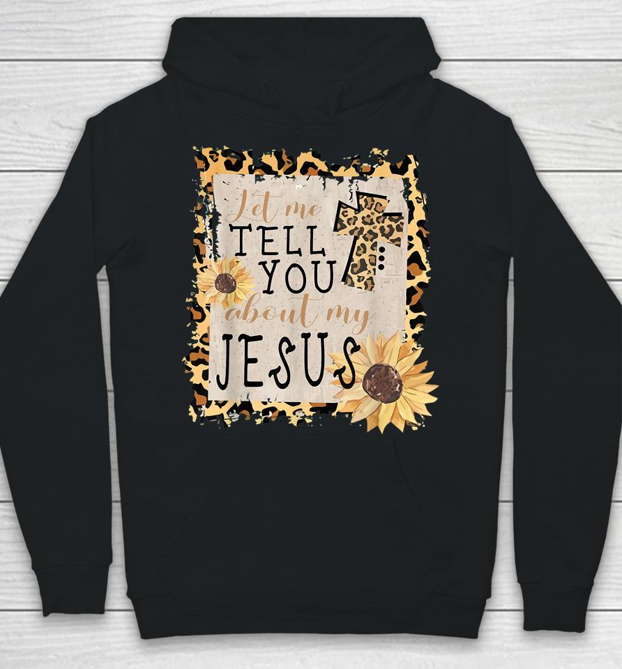 Let Me Tell You About My Jesus Leopard Sunflower Christian Hoodie