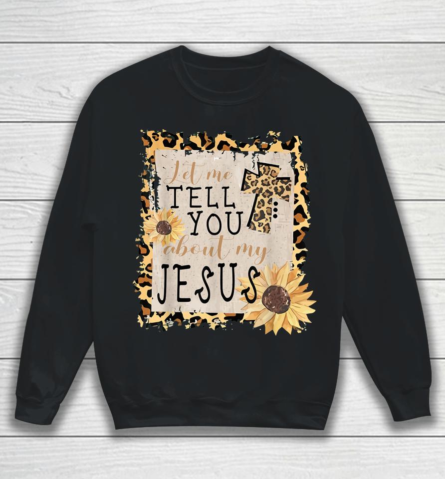 Let Me Tell You About My Jesus Leopard Sunflower Christian Sweatshirt