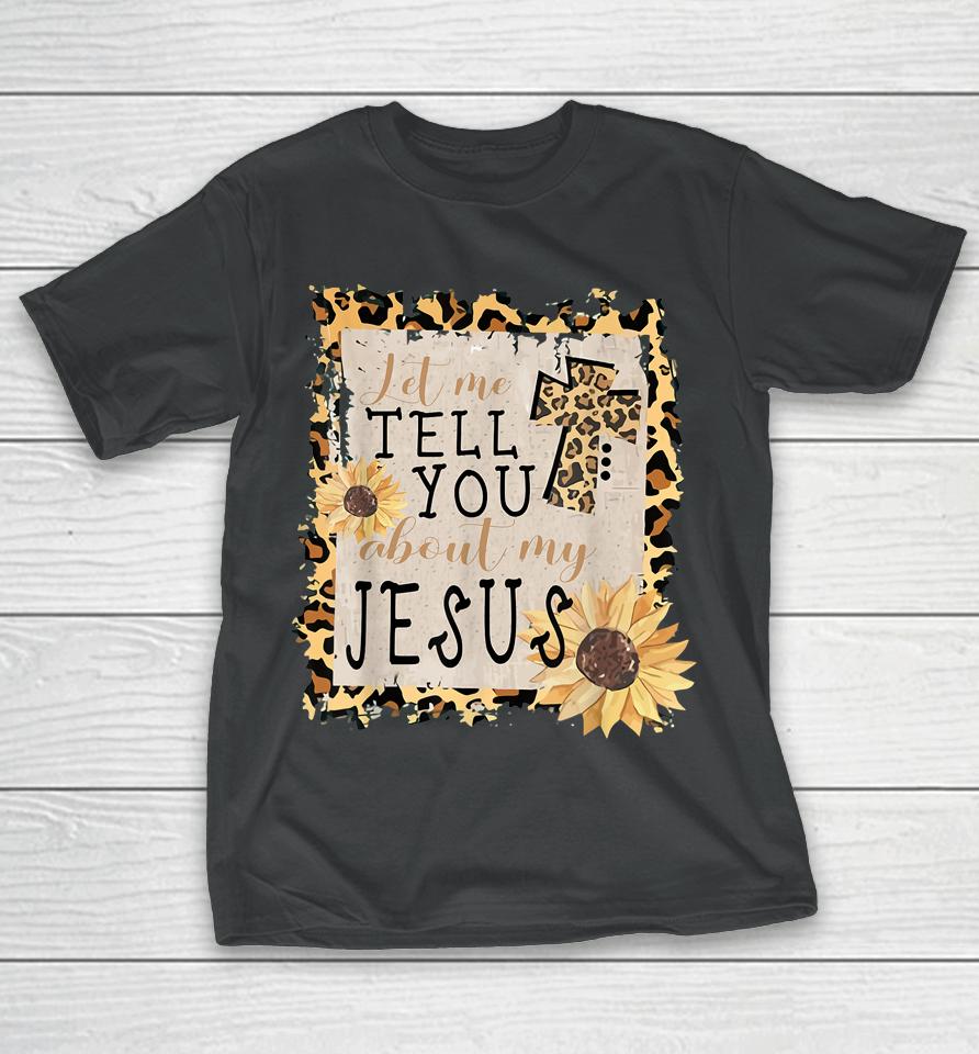 Let Me Tell You About My Jesus Leopard Sunflower Christian T-Shirt