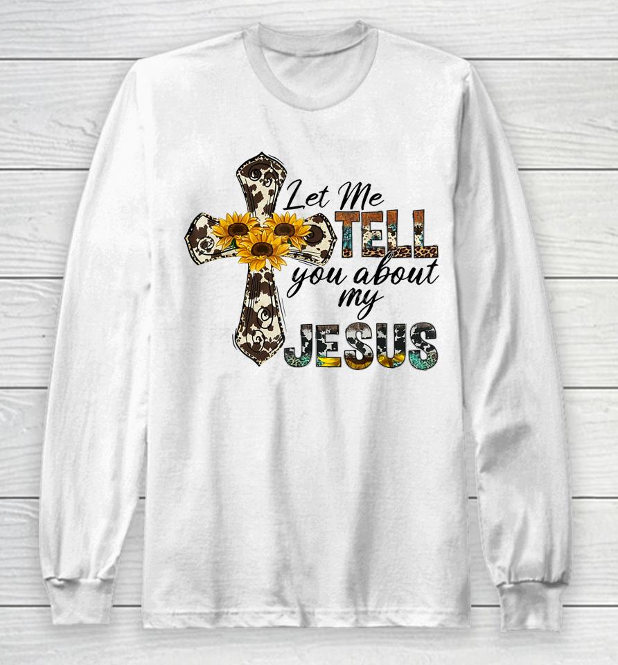 Let Me Tell You About My Jesus Leopard Sunflower Cross Long Sleeve T-Shirt