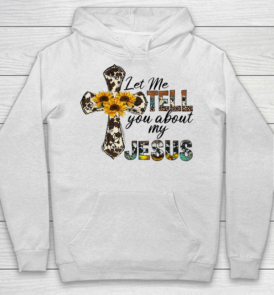 Let Me Tell You About My Jesus Leopard Sunflower Cross Hoodie