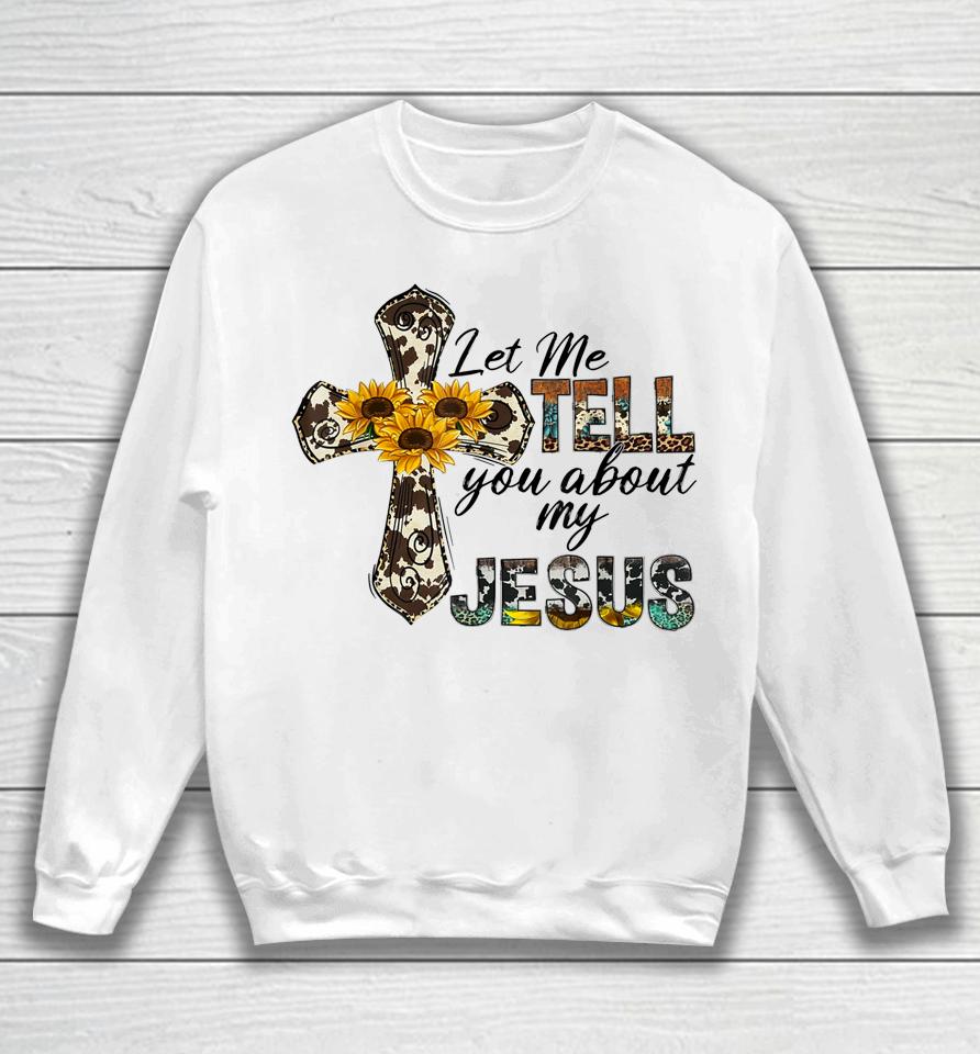 Let Me Tell You About My Jesus Leopard Sunflower Cross Sweatshirt