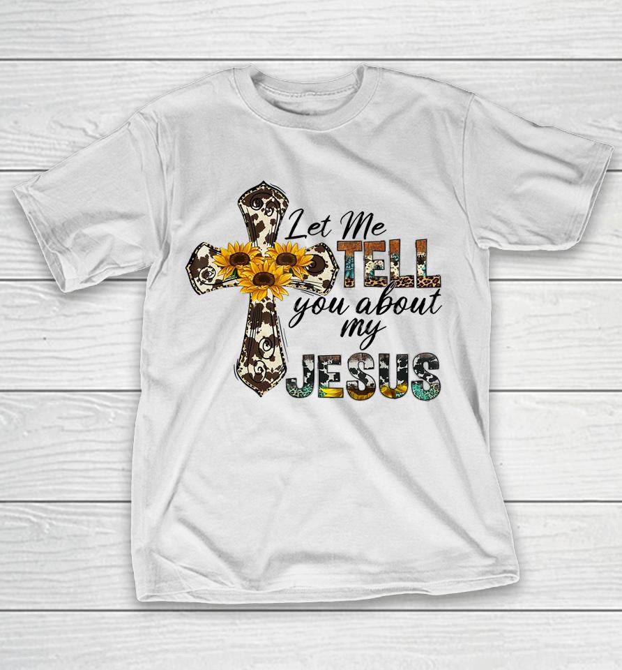 Let Me Tell You About My Jesus Leopard Sunflower Cross T-Shirt