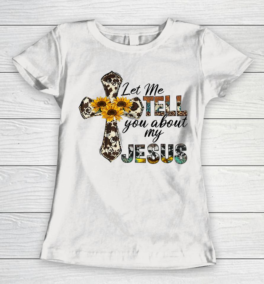 Let Me Tell You About My Jesus Leopard Sunflower Cross Women T-Shirt