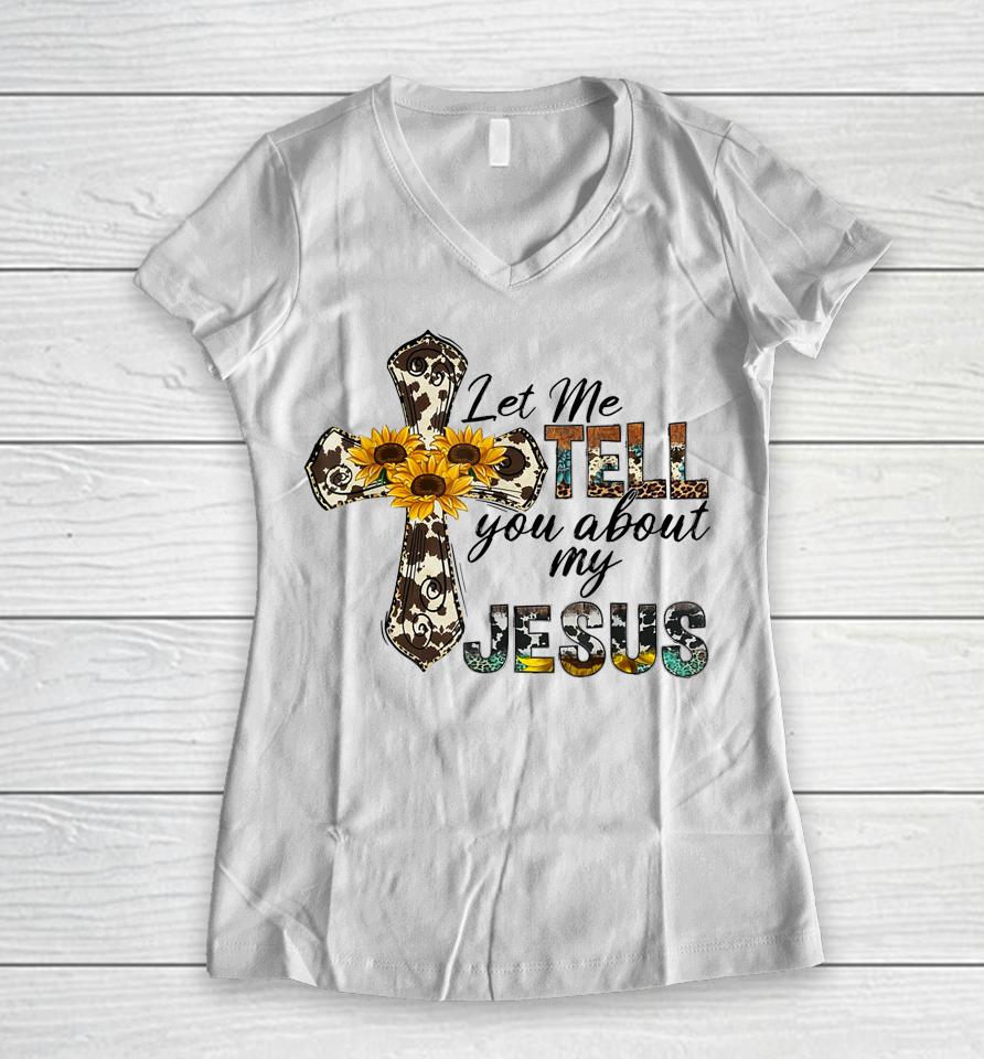 Let Me Tell You About My Jesus Leopard Sunflower Cross Women V-Neck T-Shirt