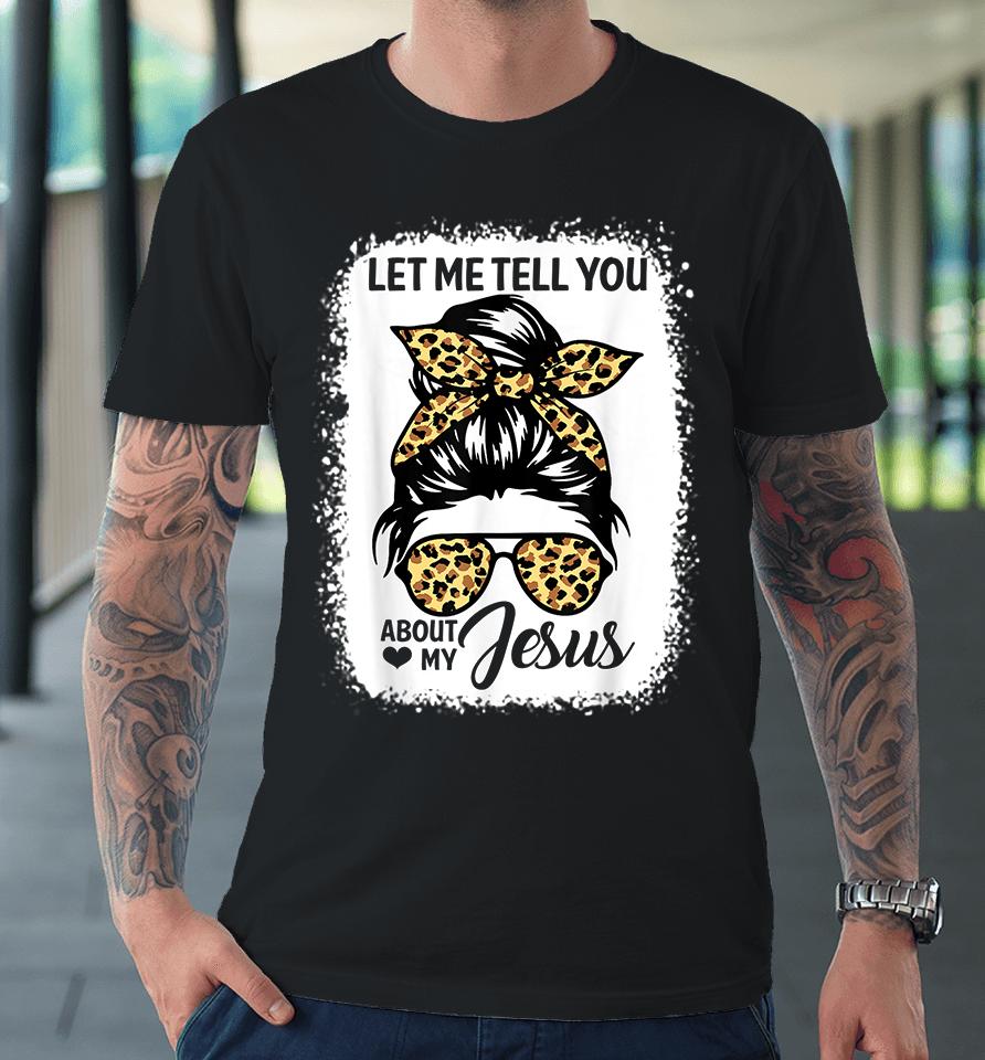 Let Me Tell You About My Jesus Premium T-Shirt