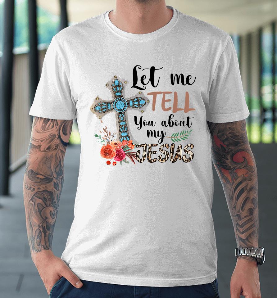 Let Me Tell You About My Jesus Premium T-Shirt