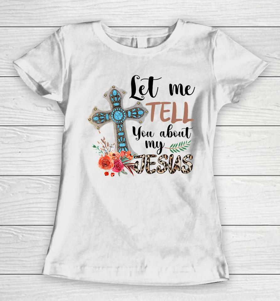 Let Me Tell You About My Jesus Women T-Shirt