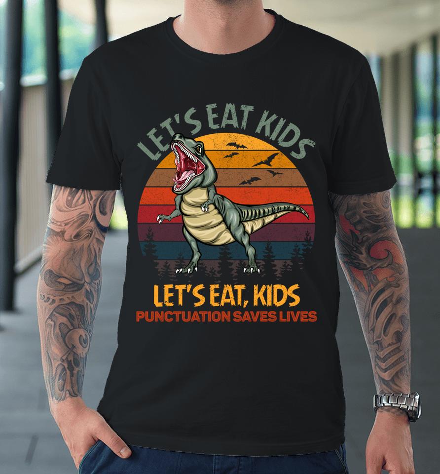 Let's Eat Kids Punctuation Saves Lives Dinosaur Funny Teacher Premium T-Shirt