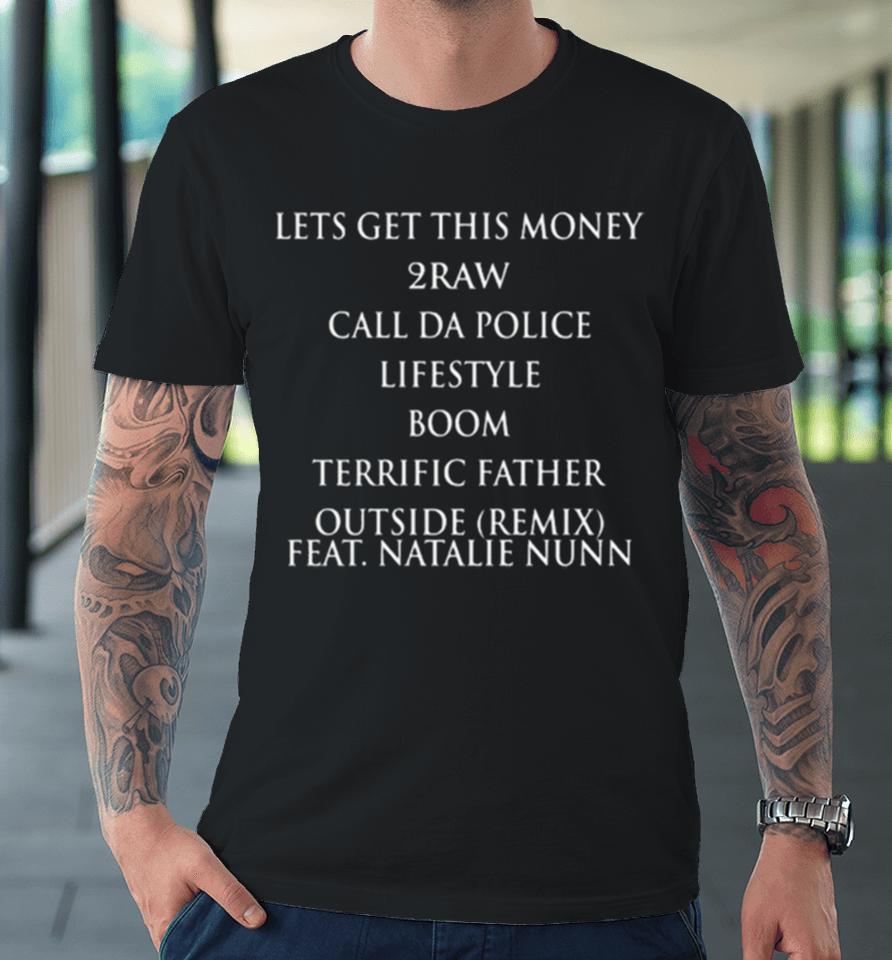 Lets Get This Money 2Raw Call Da Police Lifestyle Boom Terrific Father Outside Remix Feat Natalie Nunn Premium T-Shirt