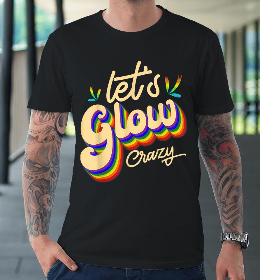 Let's Glow Crazy Party Outfit Retro Colorful Party Squad 80S Premium T-Shirt