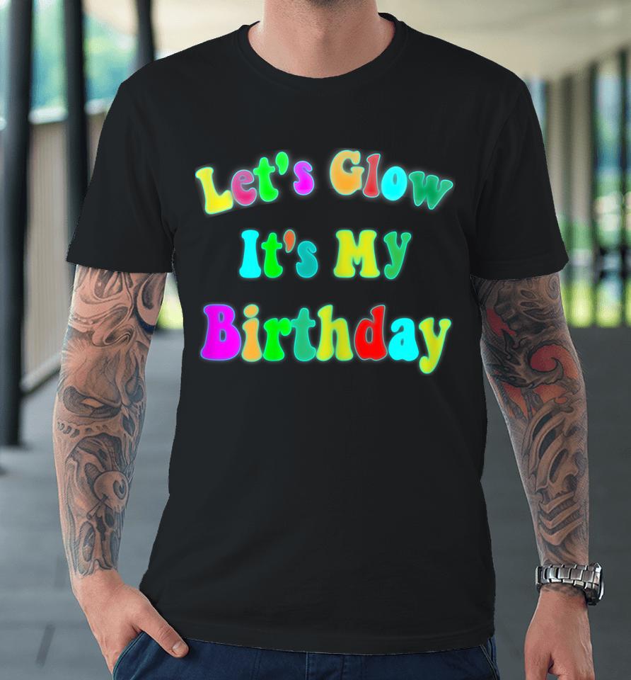 Let's Glow It's My Birthday Funny Glow Party Premium T-Shirt
