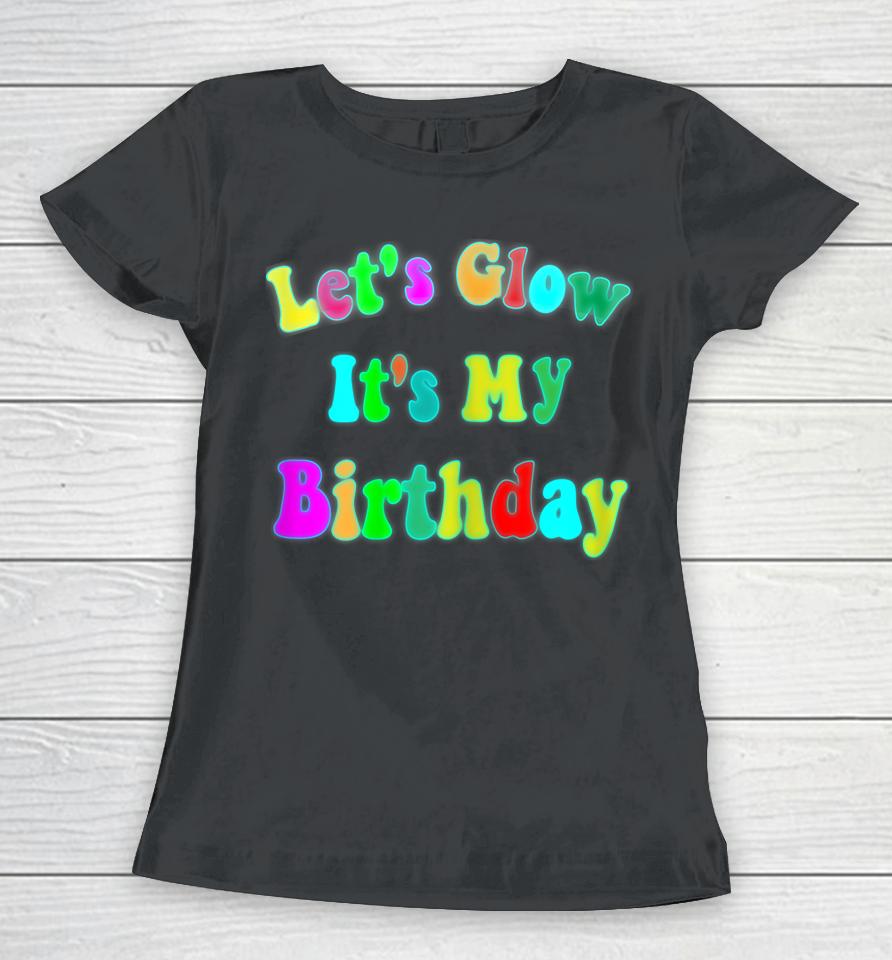 Let's Glow It's My Birthday Funny Glow Party Women T-Shirt