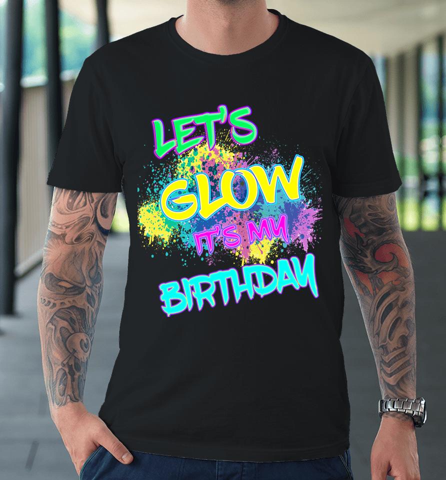 Let's Glow It's My Birthday Glow Party 80S Costume Party Premium T-Shirt