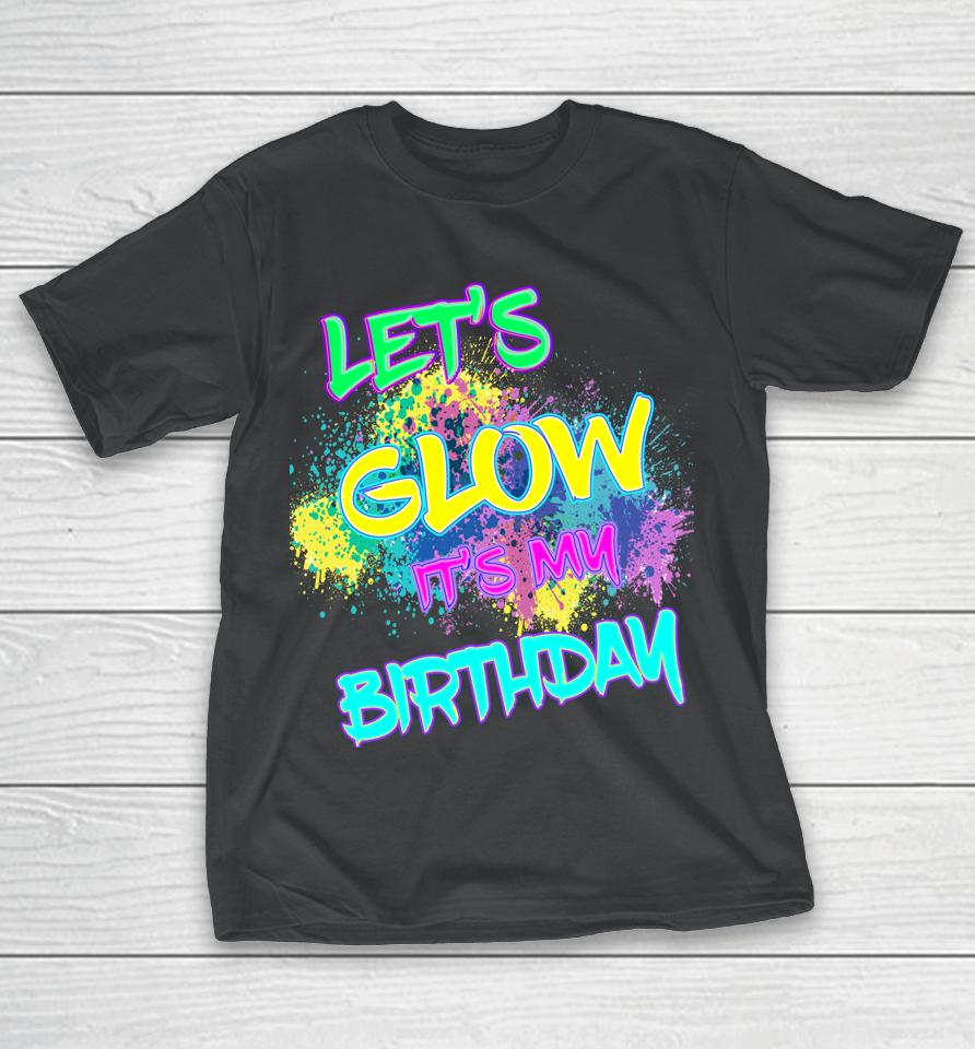 Let's Glow It's My Birthday Glow Party 80S Costume Party T-Shirt